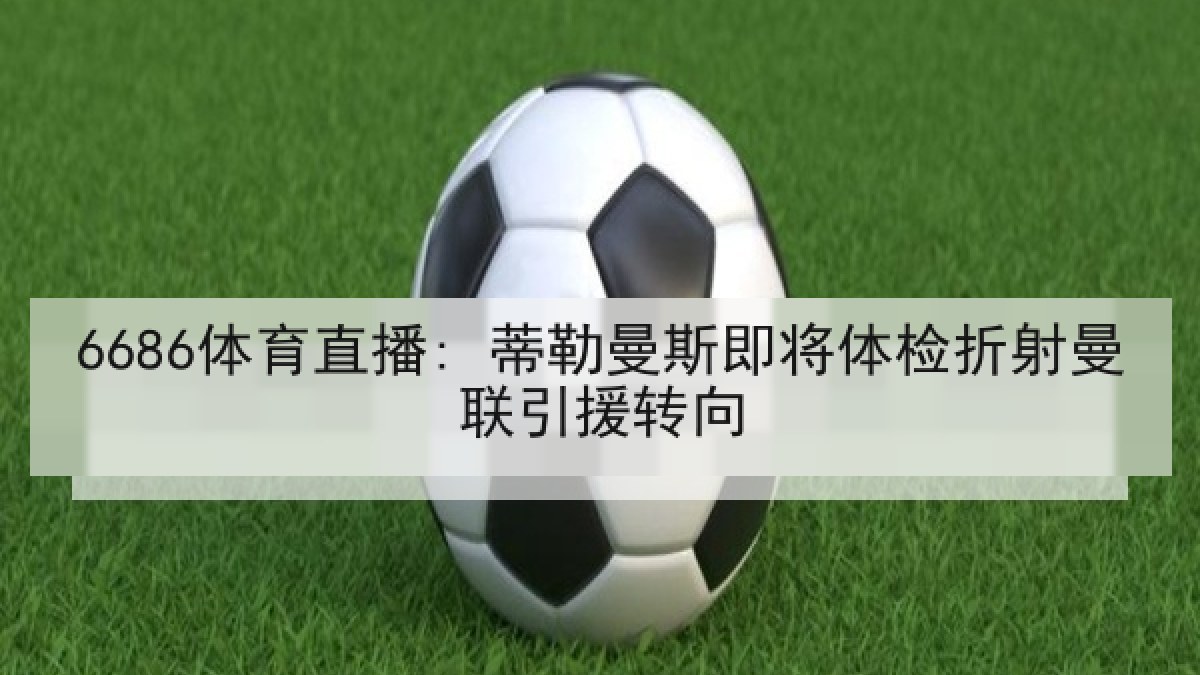 6686体育直播: 蒂勒曼斯即将体检折射曼联引援转向