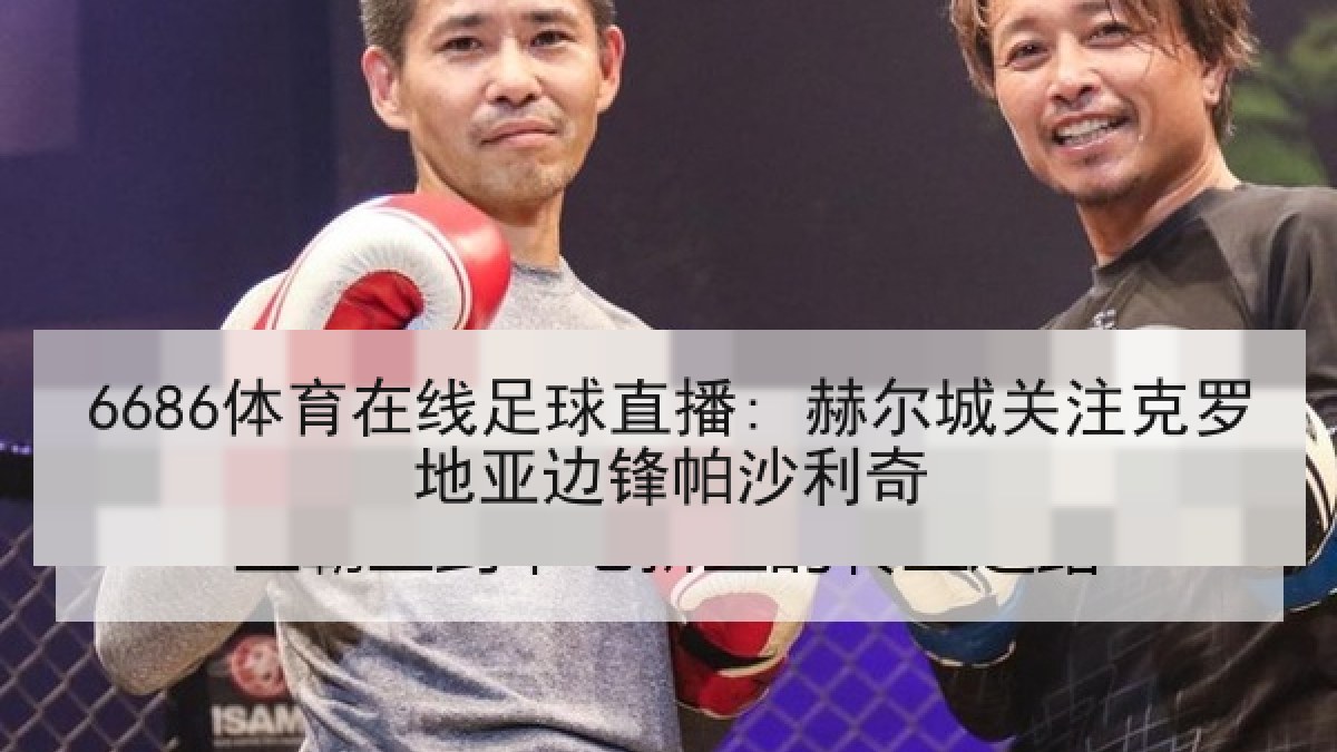 6686体育在线足球直播: 赫尔城关注克罗地亚边锋帕沙利奇