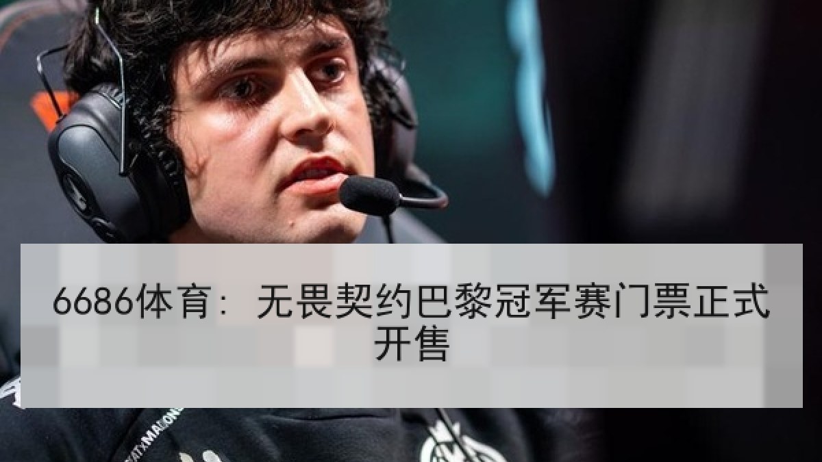 6686体育: 无畏契约巴黎冠军赛门票正式开售