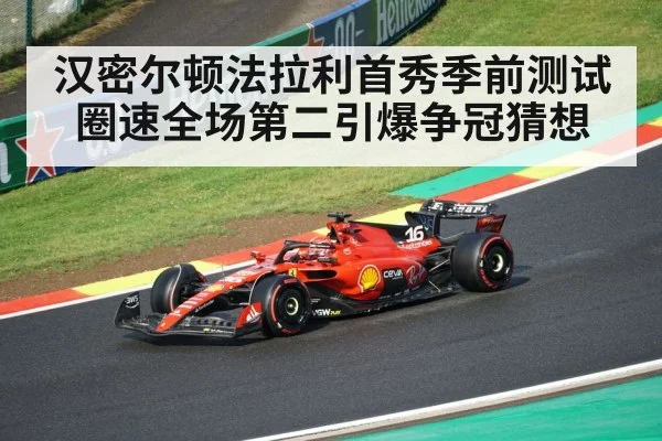 汉密尔顿法拉利首秀季前测试圈速全场第二引爆争冠猜想