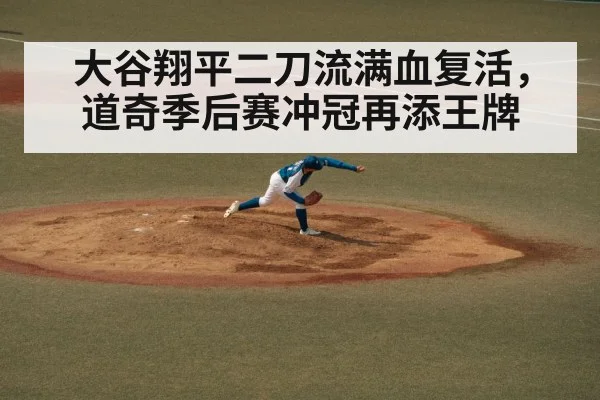 大谷翔平二刀流满血复活，道奇季后赛冲冠再添王牌