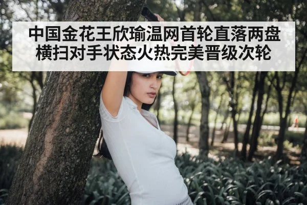 中国金花王欣瑜温网首轮直落两盘横扫对手状态火热完美晋级次轮