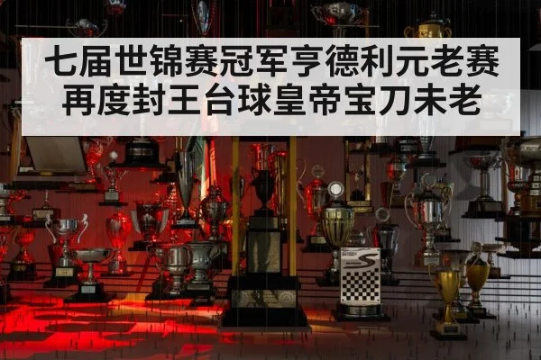 七届世锦赛冠军亨德利元老赛再度封王台球皇帝宝刀未老