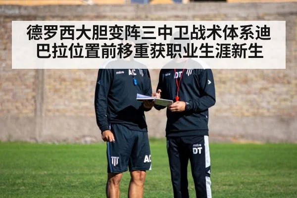 德罗西大胆变阵三中卫战术体系迪巴拉位置前移重获职业生涯新生