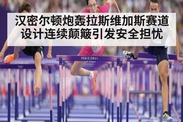 汉密尔顿炮轰拉斯维加斯赛道设计连续颠簸引发安全担忧