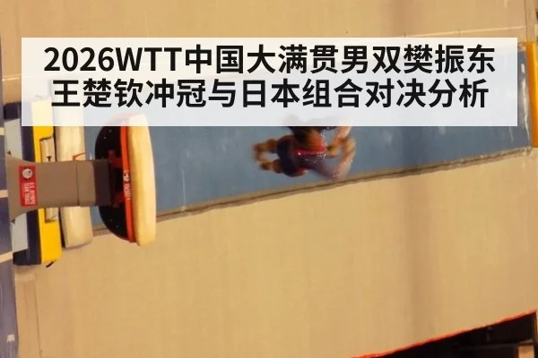 2026WTT中国大满贯男双樊振东王楚钦冲冠与日本组合对决分析
